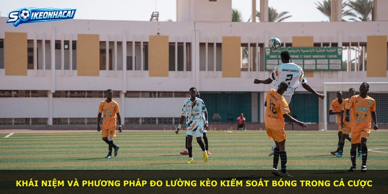 Khái niệm và phương pháp đo lường kèo kiểm soát bóng trong cá cược