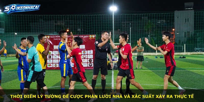 Thời điểm lý tưởng để cược phản lưới nhà và xác suất xảy ra thực tế